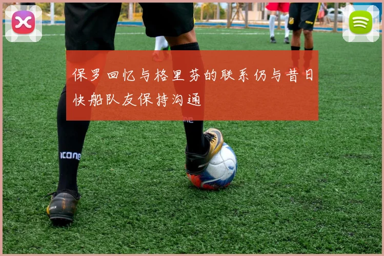保罗回忆与格里芬的联系仍与昔日快船队友保持沟通