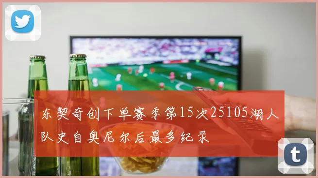 东契奇创下单赛季第15次25105湖人队史自奥尼尔后最多纪录