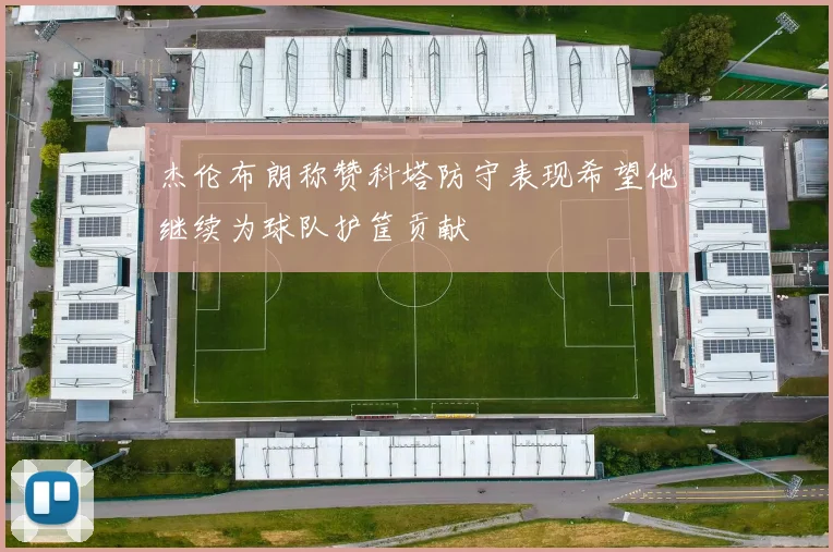 杰伦布朗称赞科塔防守表现希望他继续为球队护筐贡献