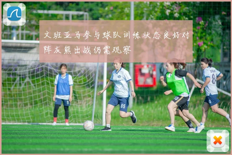 文班亚马参与球队训练状态良好对阵灰熊出战仍需观察
