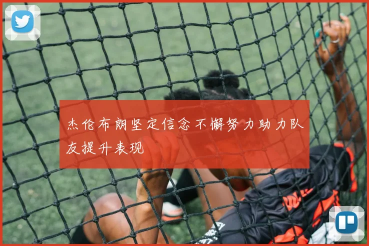 杰伦布朗坚定信念不懈努力助力队友提升表现