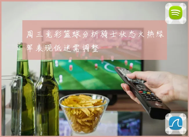 周三竞彩篮球分析骑士状态火热绿军表现低迷需调整