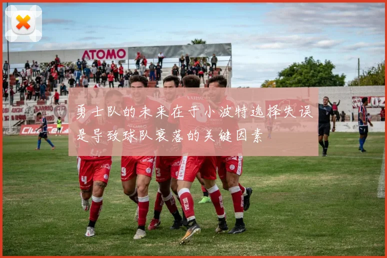 勇士队的未来在于小波特选择失误是导致球队衰落的关键因素