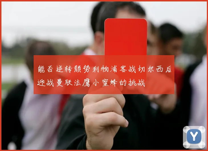 能否逆转颓势利物浦客战切尔西后迎战曼联法鹰小蜜蜂的挑战