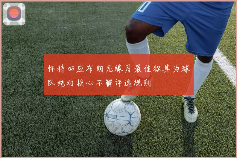 怀特回应布朗无缘月最佳称其为球队绝对核心不解评选规则