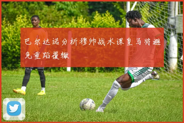 巴尔达诺分析穆帅战术课皇马将避免重蹈覆辙