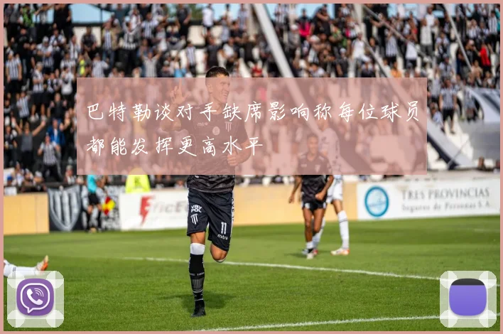 巴特勒谈对手缺席影响称每位球员都能发挥更高水平