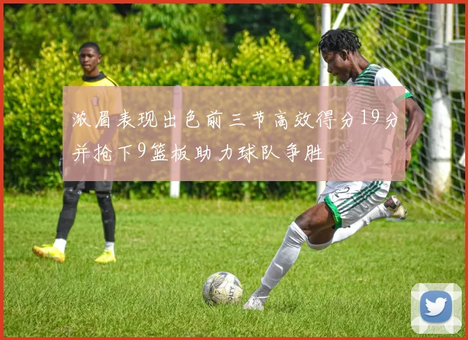 浓眉表现出色前三节高效得分19分并抢下9篮板助力球队争胜