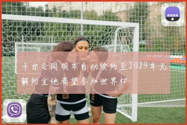 卡尔合同明年自动续约至2029年无解约金他渴望参加世界杯