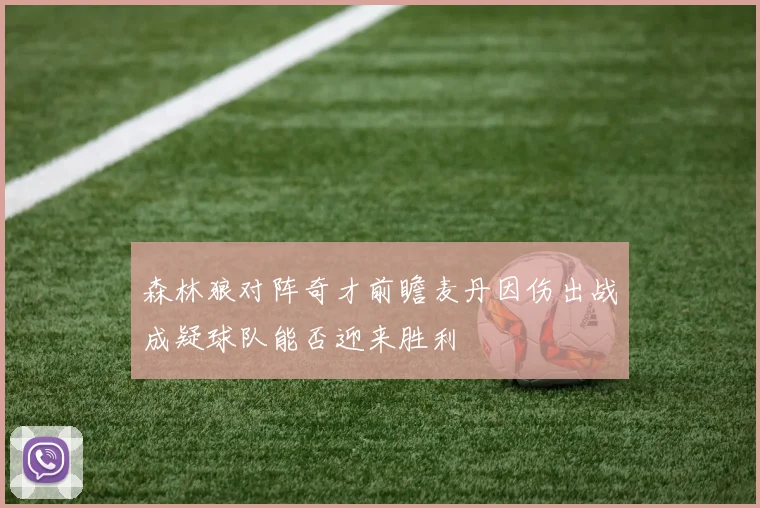 森林狼对阵奇才前瞻麦丹因伤出战成疑球队能否迎来胜利