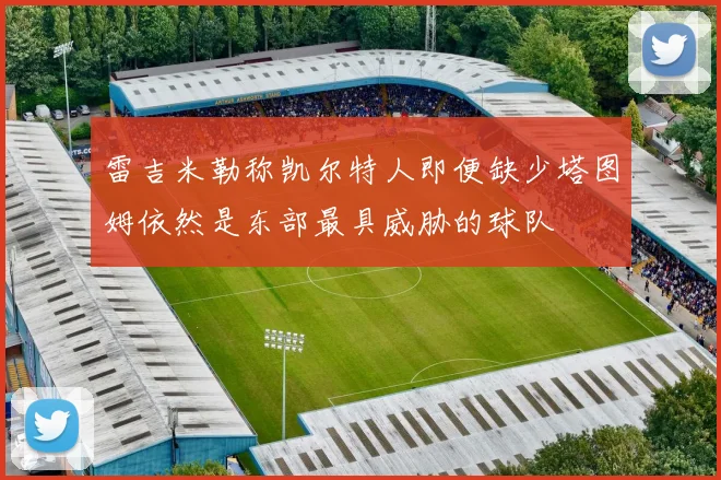 雷吉米勒称凯尔特人即便缺少塔图姆依然是东部最具威胁的球队