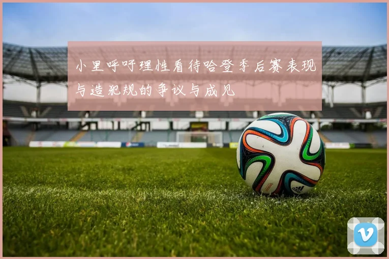 小里呼吁理性看待哈登季后赛表现与造犯规的争议与成见