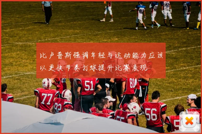 比卢普斯强调年轻与运动能力应该以更快节奏打球提升比赛表现