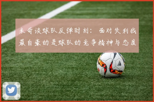 米奇谈球队反弹时刻：面对失利我最自豪的是球队的竞争精神与态度
