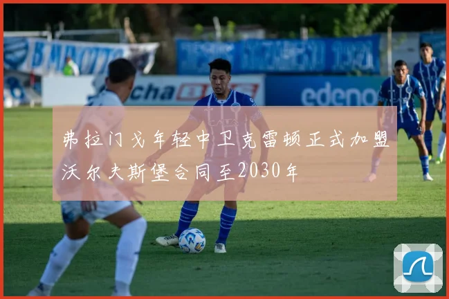 弗拉门戈年轻中卫克雷顿正式加盟沃尔夫斯堡合同至2030年